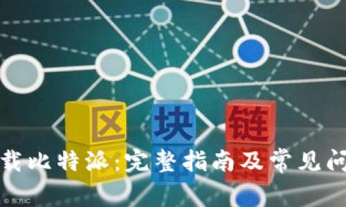 如何下载比特派：完整指南及常见问题解答