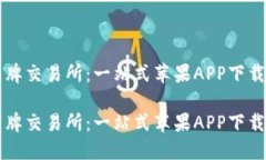 比特牌交易所：一站式苹果APP下载指南比特牌交