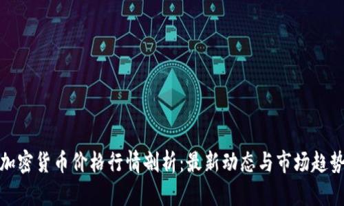 加密货币价格行情剖析：最新动态与市场趋势