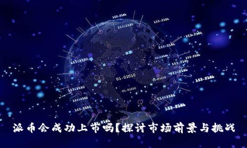 派币会成功上市吗？探讨市场前景与挑战