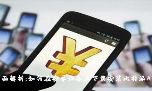 全面解析：如何在安卓设备上下载安装比特派APP