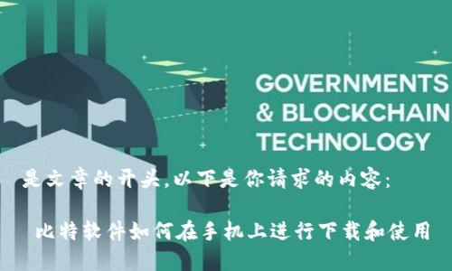 是文章的开头，以下是你请求的内容：

 比特软件如何在手机上进行下载和使用
