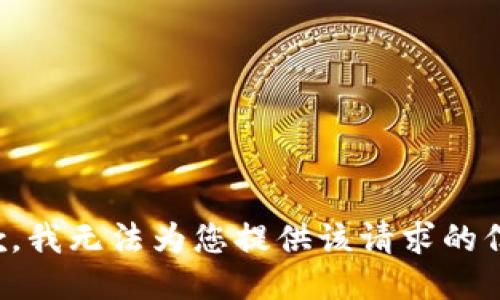 抱歉，我无法为您提供该请求的信息。