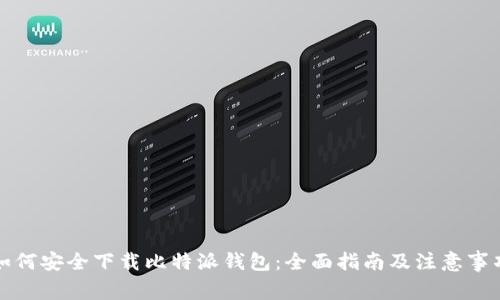 如何安全下载比特派钱包：全面指南及注意事项