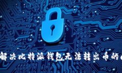 问题如何解决比特派钱包无法转出币的问题？