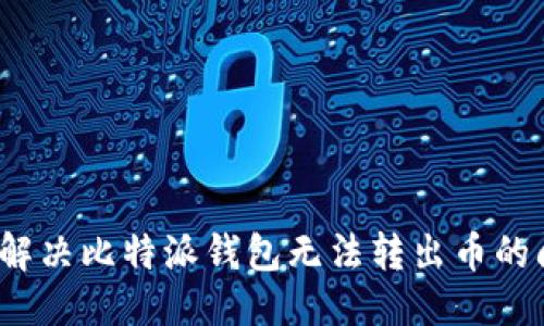 问题

如何解决比特派钱包无法转出币的问题？