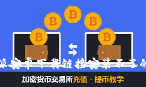 解决比特派安卓下载链接安装不了的常见问题