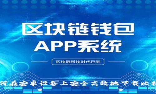 如何在安卓设备上安全高效地下载比特币