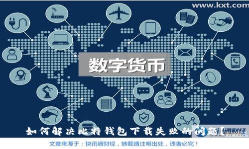 如何解决比特钱包下载失败的问题？