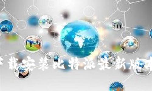 如何顺利下载安装比特派最新版本：详细指南