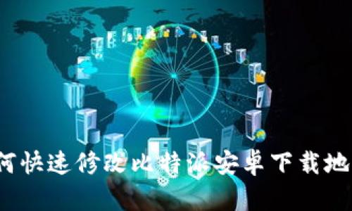 如何快速修改比特派安卓下载地址？