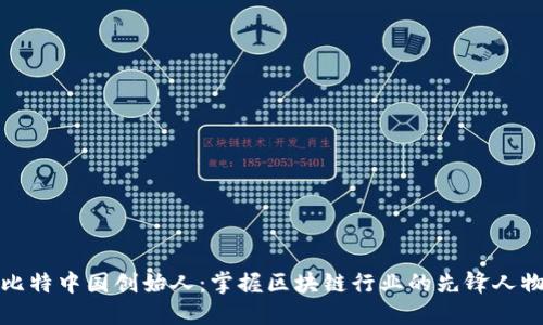 比特中国创始人：掌握区块链行业的先锋人物