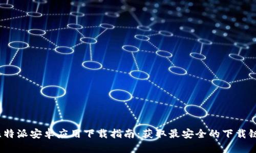  比特派安卓应用下载指南：获取最安全的下载链接