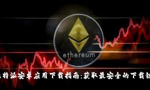  比特派安卓应用下载指南：获取最安全的下载链接