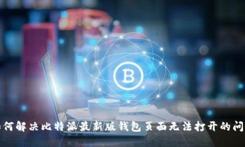 如何解决比特派最新版钱包页面无法打开的问题