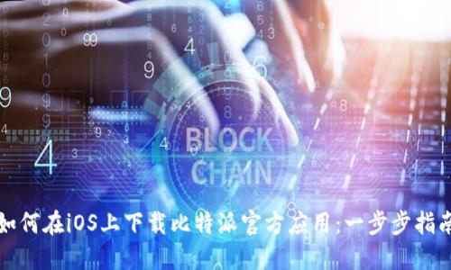 如何在iOS上下载比特派官方应用：一步步指南