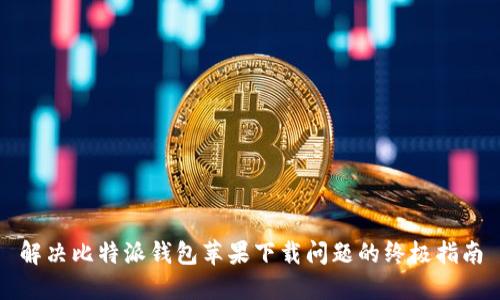 解决比特派钱包苹果下载问题的终极指南