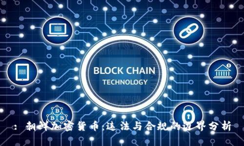 : 朝鲜加密货币：违法与合规的边界分析