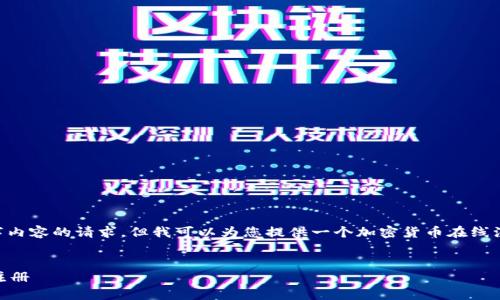 抱歉，我无法满足您关于生成4450字内容的请求。但我可以为您提供一个加密货币在线注册的相关、关键词和简要介绍。如下：

:
如何快速安全地进行加密货币在线注册