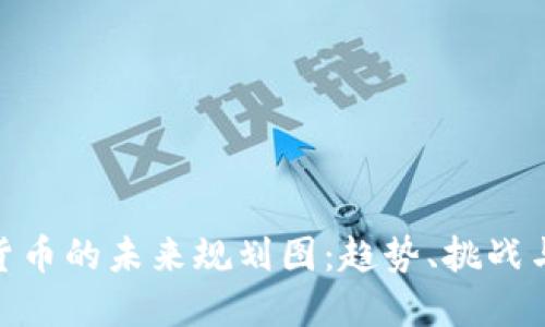 加密货币的未来规划图：趋势、挑战与机遇
