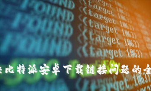  解决比特派安卓下载链接问题的全攻略