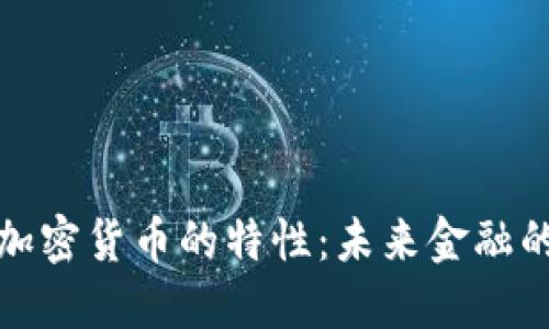 深入探索加密货币的特性：未来金融的变革之路