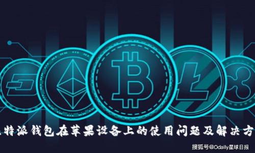 比特派钱包在苹果设备上的使用问题及解决方案