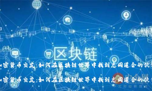 加密货币交友：如何在区块链世界中找到志同道合的伙伴

加密货币交友：如何在区块链世界中找到志同道合的伙伴