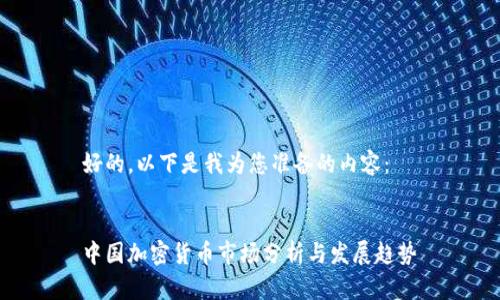 好的，以下是我为您准备的内容：


中国加密货币市场分析与发展趋势