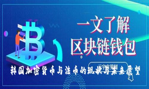 韩国加密货币与法币的现状与未来展望