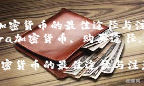  购买Libra加密货币的最佳途径与注意事项  
关键词： Libra加密货币, 购买途径, 投资指导  

购买Libra加密货币的最佳途径与注意事项