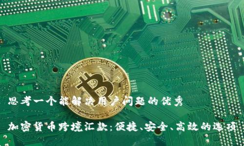 思考一个能解决用户问题的优秀

加密货币跨境汇款：便捷、安全、高效的选项