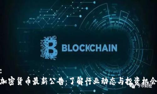 :
加密货币最新公告：了解行业动态与投资机会