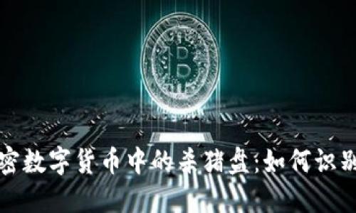 揭秘加密数字货币中的杀猪盘：如何识别和防范