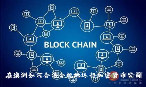 在澳洲如何合法合规地运行加密货币公司