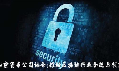  
加密货币公司协会：推动区块链行业合规与创新