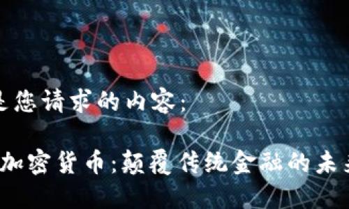 下面是您请求的内容：

Libar加密货币：颠覆传统金融的未来趋势