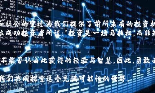 思考一个能解决用户问题的优秀，通过对立或挑战性语言吸引注意，放进标签里：  

“放弃加密货币投资，是否真的是睿智的选择？”  

和3个相关的关键词 用逗号分隔，关键词放进标签里：  

加密货币, 投资风险, 财务自由  

引言：加密货币的魅力与挑战  
近年来，加密货币如比特币、以太坊等迅速崛起，成为全球金融市场的一部分。然而，许多人对于是否要投资加密货币的态度却截然不同。一方面，一些人认为这是一场错失的机会，另一方面，另一些人则对其可能带来的风险感到畏惧。加密货币究竟可以不管吗？在这篇文章中，我们将探讨这个问题的各个方面。  

加密货币的本质和运作方式  
首先，我们需要了解加密货币是什么。简单来说，加密货币是一种基于区块链技术的数字货币，它通过加密算法确保交易安全和控制新单位的生成。与传统货币不同，加密货币不受中央银行的控制，其交易是去中心化的，意味着任何人都可以在没有中介的情况下进行交易。  
这种去中心化的特性吸引了大量投资者，尤其是那些希望逃避政府干预和通货膨胀风险的人。在某种意义上，加密货币被视为一种潜在的“金融自由”的象征。人们希望通过投资这些数字资产，实现财富增值。  

潜在的收益：风险与机遇并存  
加密货币市场的波动性极大，这种波动性是其投资者为之倾心的同时，也是其最害怕的部分。在2017年的牛市中，比特币价格曾从1,000美元飙升至20,000美元，瞬间创造了无数财富。而在随后的市场调整中，许多投资者却面临巨大的损失。  
尽管如此，采用合适的策略和技术分析，加密货币也为投资者提供了极大的盈利空间。不同于股票市场的固定交易时间，加密货币市场24小时开放，使得投资者可以随时根据市场动态进行调整。然而，这种便利性同时也带来了更高的风险，许多新手投资者难以抵挡住市场情绪的影响，容易在错误的时刻做出决策。  

投资加密货币的道德与法律问题  
此外，加密货币投资还涉及一些法律与道德问题。许多国家对加密货币的监管政策尚未明确，投资者在进入市场前，需要了解所在国家的法律限制。过度投机、洗钱、诈骗等问题的出现，使得加密货币遭受了许多负面评价。  
与此同时，加密货币是否会成为毒品交易、黑市交易的工具，也是社会普遍关注的焦点。正因为加密货币的匿名性，很多人对其良性发展产生疑虑。因此，作为投资者，我们有责任去了解这一领域的伦理问题，并谨慎选择投资方向。  

情感因素对加密货币投资的影响  
投资不仅是理性决策，还受到心理和情感因素的影响。许多投资者在经历了市场的高低起伏后，常常会产生情绪波动，甚至影响到他们的决策判断。在牛市中，投资者往往充满自信，情感高涨；而在熊市中，恐慌情绪可能导致大规模抛售。  
为了克服这些情感障碍，投资者需要培养良好的心理素质和冷静的决策能力。许多人选择设定投资目标、止损点，以确保在市场波动时能够保持理智。事实证明，情感管理在投资过程中至关重要。  

投资加密货币的个人案例  
在讨论过程中，不妨分享一些真实的投资案例。小王是一名软件工程师，他在2019年初购买了比特币。他的初衷是寻找一种替代投资渠道，希望通过加密货币实现财富的增值。尽管他在2019年的价格波动中经历了不少的起伏，但他的坚持与冷静让他获得了可观的回报.  
而另一位投资者小李在2020年投资了以太坊，却因贪心和缺乏计划，在市场大跌时陷入了沮丧。他对市场情绪的忽略让他损失惨重，最终忍痛割肉。正是这两种截然不同的投资经历提醒了我们，拥有科学的投资策略和稳定的情绪管理是非常重要的。  

如何做出明智的投资决策  
那么，对于那些正在考虑是否投资加密货币的人，我们该给出怎样的建议呢？首先，了解市场是基础。投资者应该保持对市场趋势、技术分析和新闻动态的关注。其次，制定合理的投资计划，包括明确的投资目标和风险评估.  
此外，教育自己是关键。参加相关的研讨会、阅读书籍、关注专业的财经媒体，都能增加你对市场的理解和判断力。最后，不盲目跟风，记得通过理性的思考来做出每一个投资决策。即便市场热度高涨，也要保持冷静，切忌随波逐流。  

以长远眼光看待加密货币的未来  
尽管加密货币的未来充满不确定性，但不可否认的是，它正在改变着我们对金融的认知。我们生活在一个快速变化的时代，技术的进步和社会的变迁为我们提供了前所未有的投资机会。在这个过程中，理性思考与谨慎决策必不可少。  
对于是否放弃加密货币，答案因人而异。重要的是根据自己的投资目标、风险承受能力和市场理解来作出符合自身情况的选择。正如一位成功投资者所说：“投资是一场马拉松，而非短跑。”因此，无论选择放弃还是坚持，保持清醒的头脑和不断学习的态度，才是投资成功的关键。  

结语：无论结果如何，投资都在推动我们成长  
从这个角度看来，加密货币投资不仅关乎金钱，更是我们对市场的理解、对情感的管理和对未来的探索。即便某天我们决定不再投资，也不能否认由此获得的经验与智慧。因此，勇敢去尝试，探索未知的投资世界，才能让自己在不断变化的经济环境中，保持敏锐的洞察与适应的能力。  

所以，放弃加密货币是否是明智之选？最终的答案在于每位投资者自己的体验和判断。希望这篇文章能够为你提供一些启示和思考，让我们共同探索这个充满可能性的世界。  