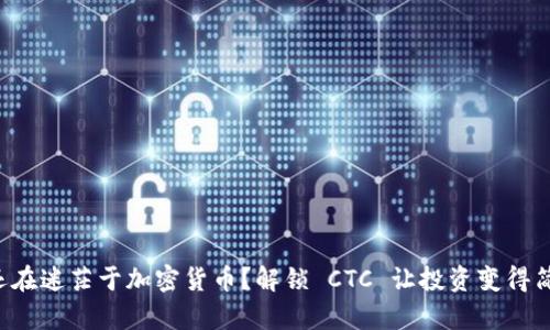 你还在迷茫于加密货币？解锁 CTC 让投资变得简单！