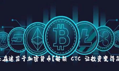 你还在迷茫于加密货币？解锁 CTC 让投资变得简单！