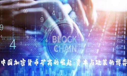 中国加密货币矿商的崛起：资本与政策的博弈