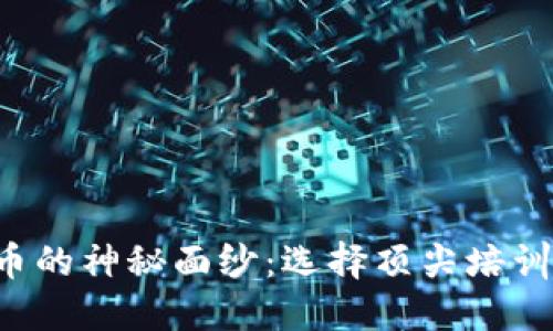 揭开加密货币的神秘面纱：选择顶尖培训机构的对决！