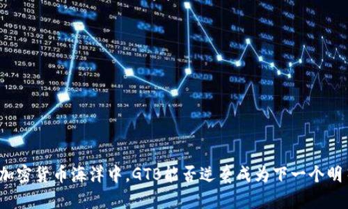 在加密货币海洋中，GTB能否逆袭成为下一个明星？