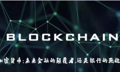 加密货币：未来金融的颠覆者，还是银行的死敌