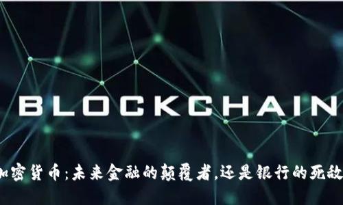 加密货币：未来金融的颠覆者，还是银行的死敌？