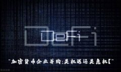 “加密货币企业并购：是机遇还是危机？”