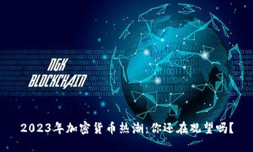 2023年加密货币热潮：你还在观望吗？