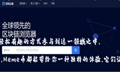 meme/meme
加密货币,Meme币,投资/guanjianci

引言：当文化碰撞金融，Meme币的崛起
在当今快速发展的数字金融时代，加密货币不再仅仅是技术和投资的代名词，许多充满趣味和文化内涵的现象也逐渐融合到这个复杂的生态系统中。Meme币，作为一种新兴的加密货币，正是这种文化与金融交汇的产物。这些虚拟货币不仅代表了一种投资的形式，更是互联网文化的一部分。它们的诞生往往从一个简单的网络笑话开始，随着社区的壮大，逐渐演变成了一种投资潮流。

第一部分：Meme币的定义与发展历程
Meme币，顾名思义，是以流行的网络文化笑话或梗为基础的一类加密货币。最著名的例子无疑是“Dogecoin”，它最初是2013年由程序员比利·马库斯（Billy Markus）和杰克逊·帕尔默（Jackson Palmer）推出的。这个以柴犬为标志的虚拟货币源自于流行的“狗狗”表情包，起初只是一个玩笑。然而，随着社交媒体的传播，Dogecoin社区迅速扩大，许多投资者开始注意到这个看似荒唐但充满乐趣的项目。

随着时间的推移，越来越多的Meme币如雨后春笋般涌现出来，包括Shiba Inu、PepeCoin等等。这些币种的共同特征是它们的创建和推广往往依赖于网络文化的影响力，以及社区成员的参与和支持。这种现象不仅展示了当代网络文化的魅力，也反映出用户对金融创新的追求和热情。

第二部分：Meme币的吸引力：为什么会如此受欢迎？
Meme币的流行并非偶然，它们有着自己独特的魅力所在。首先，网络社区的参与感是其一大优势。与传统金融产品相比，Meme币通常建立在充满活力的社区基础上，用户在这个过程中不仅是投资者，更是品牌的传播者和文化的创造者。

其次，Meme币以较低的门槛吸引了大量新手投资者。在加密货币的世界中，许多Meme币的价格相对较低，新用户可以以较小的金钱投入来参与这个市场。这种易于参与的特征，激发了年轻投资者的兴趣，他们乐于尝试这些看似轻松的投资机会。

再者，Meme币背后往往伴随着强烈的情感共鸣。许多投资者选择购买这些货币，不仅是为了利润，更是为了支持他们喜爱的互联网文化、明星或狭义的价值观。这样的情感连接，使得Meme币成为了一种现代社交和互动的纽带。

第三部分：Meme币的市场风险与挑战
然而，Meme币的热潮并不是没有挑战。它们的未来极易受到市场波动、社交媒体舆论及市场操纵者的影响。由于大多数Meme币缺乏强大的技术基础和应用场景，因此它们的投资风险相对较高。波动性极大的价格变化，可能会让一些投资者在短时间内经历巨大的心理起伏。

此外，Meme币的合法性和监管问题也日益引起关注。许多国家和地区对于加密货币的监管政策尚未明确，可能导致未来的法律风险。同时，参与Meme币交易的用户也要注意防范潜在的欺诈与骗局。没有技术支持和保护措施的项目，容易成为不法分子利用的对象，造成投资者的损失。

第四部分：如何投资Meme币，获取乐趣与收益
尽管Meme币市场充满风险，但对于想要尝试的投资者，以下几点建议或许能帮助你在享受投资乐趣的同时，降低风险。

首先，深入了解项目的背景与社区。每一个Meme币都有其独特的故事和文化背景，充分了解这些内容不仅可以提升你的投资判断力，还可以帮助你在投资时更具信心。

其次，永远不要投入超过自己承受能力的资金。鉴于Meme币的高波动性，合理控制自己的投资金额至关重要。在参与之前，评估自己的风险承受能力，设定好止损点，避免因市场波动而造成的情绪失控。

第五部分：Meme币的未来展望
展望未来，Meme币是否能持续发展并在市场中占据一席之地仍然是一个敏感的话题。随着技术的发展和用户需求的变化，Meme币也可能会逐渐转变为更加确立的数字资产。越来越多的项目正在探索如何为Meme币注入更多的实用价值，比如应用于慈善、支付等多个场景。

同时，为了保持用户的热情和忠诚，许多Meme币也在积极推进创新，例如与NFT（非同质化代币）的结合、区块链游戏的开发等。在这些尝试中，Meme币的价值可能会被重新定义。

结论：Meme币——一场金融与文化的奇妙旅程
总的来说，Meme币的出现不仅是金融领域的一次创新尝试，更是在现代网络文化背景下，一种新的社会现象。它们的存在为传统的投资概念提供了新视角，让更多的人能够以一种轻松有趣的方式参与到这一领域之中。

尽管Meme币的投资风险不可忽视，但它们所带来的社区归属感、文化共鸣，甚至是一种现代社交体验，都是值得思考和珍视的。无论你是加密货币的资深玩家，还是刚刚入门的新手，Meme币都能带给你一种独特的体验，它们让我们明白，投资不仅是数字的游戏，更是一场充满人性与情感的奇妙旅程。