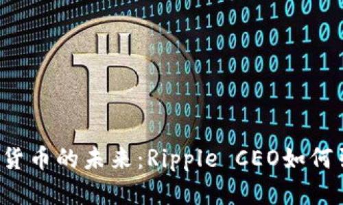 中国加密货币的未来：Ripple CEO如何引领变革？