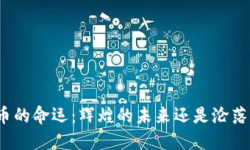 加密货币的命运：辉煌的未来还是沦落的泡沫？